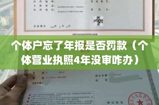 个体户忘了年报是否罚款（个体营业执照4年没审咋办）