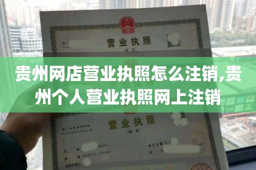 贵州网店营业执照怎么注销,贵州个人营业执照网上注销