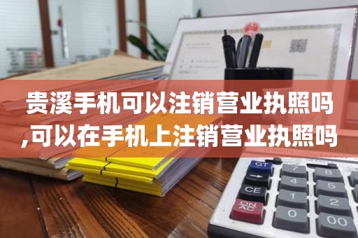 贵溪手机可以注销营业执照吗,可以在手机上注销营业执照吗