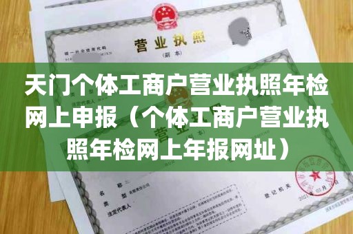 天门个体工商户营业执照年检网上申报（个体工商户营业执照年检网上年报网址）