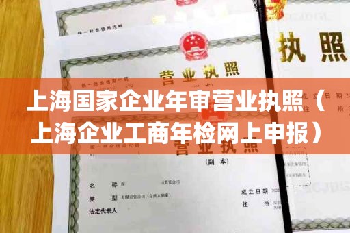 上海国家企业年审营业执照（上海企业工商年检网上申报）