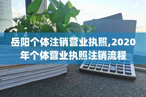 岳阳个体注销营业执照,2020年个体营业执照注销流程