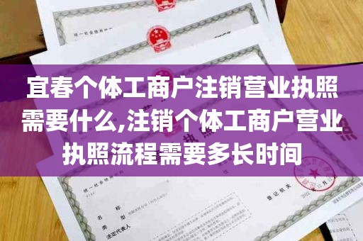 宜春个体工商户注销营业执照需要什么,注销个体工商户营业执照流程需要多长时间