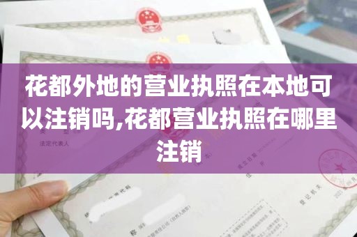 花都外地的营业执照在本地可以注销吗,花都营业执照在哪里注销