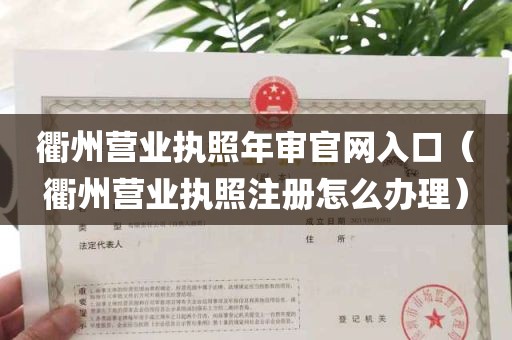 衢州营业执照年审官网入口（衢州营业执照注册怎么办理）