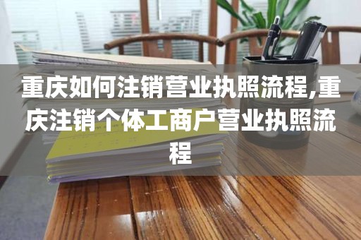 重庆如何注销营业执照流程,重庆注销个体工商户营业执照流程