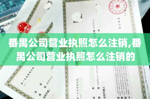 番禺公司营业执照怎么注销,番禺公司营业执照怎么注销的