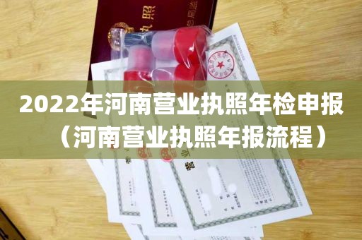 2022年河南营业执照年检申报（河南营业执照年报流程）