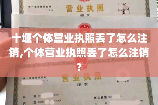 十堰个体营业执照丢了怎么注销,个体营业执照丢了怎么注销?