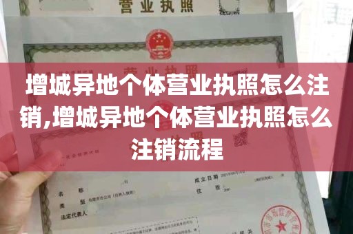 增城异地个体营业执照怎么注销,增城异地个体营业执照怎么注销流程