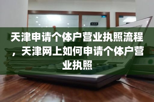 天津申请个体户营业执照流程，天津网上如何申请个体户营业执照