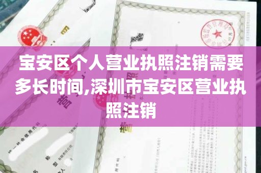 宝安区个人营业执照注销需要多长时间,深圳市宝安区营业执照注销