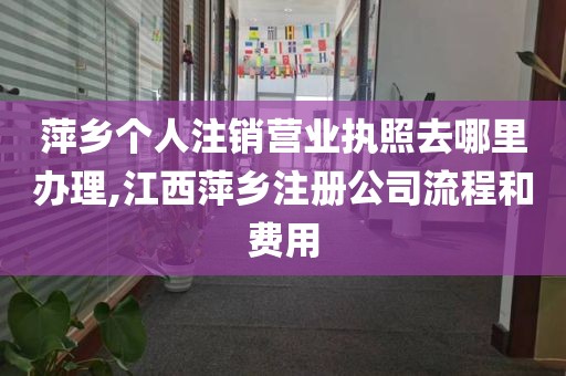 萍乡个人注销营业执照去哪里办理,江西萍乡注册公司流程和费用