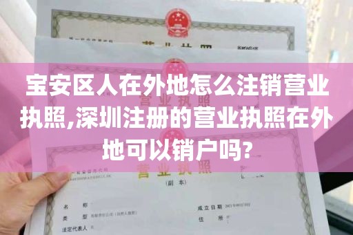 宝安区人在外地怎么注销营业执照,深圳注册的营业执照在外地可以销户吗?