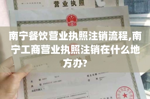 南宁餐饮营业执照注销流程,南宁工商营业执照注销在什么地方办?