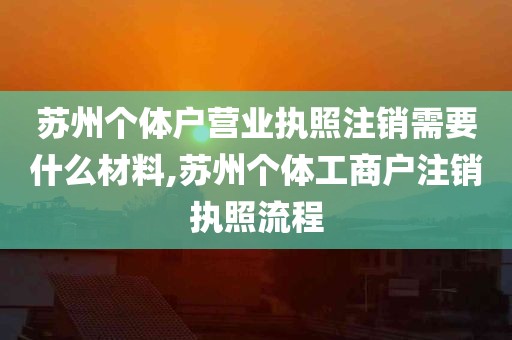 苏州个体户营业执照注销需要什么材料,苏州个体工商户注销执照流程