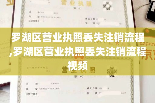 罗湖区营业执照丢失注销流程,罗湖区营业执照丢失注销流程视频