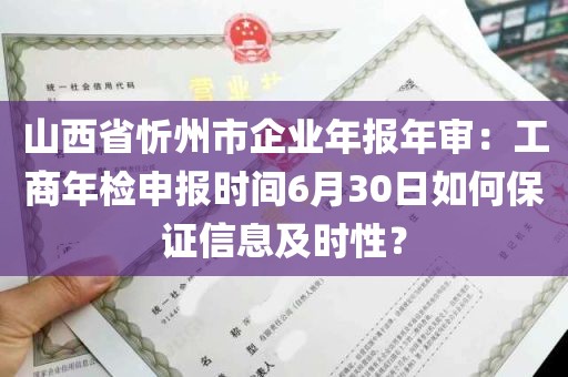山西省忻州市企业年报年审：工商年检申报时间6月30日如何保证信息及时性？