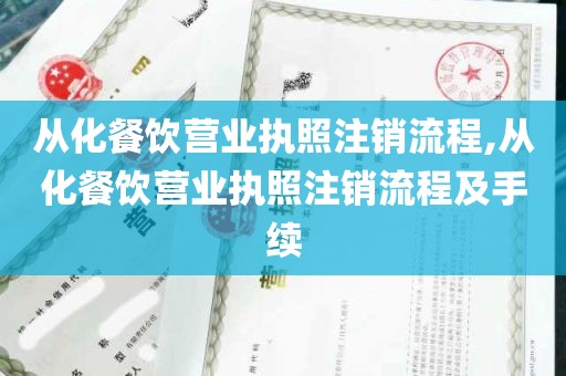 从化餐饮营业执照注销流程,从化餐饮营业执照注销流程及手续