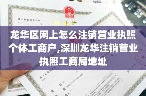 龙华区网上怎么注销营业执照个体工商户,深圳龙华注销营业执照工商局地址