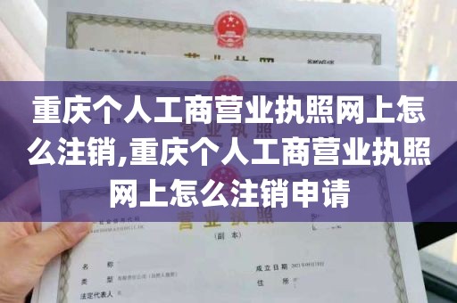 重庆个人工商营业执照网上怎么注销,重庆个人工商营业执照网上怎么注销申请