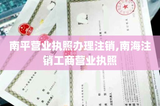 南平营业执照办理注销,南海注销工商营业执照