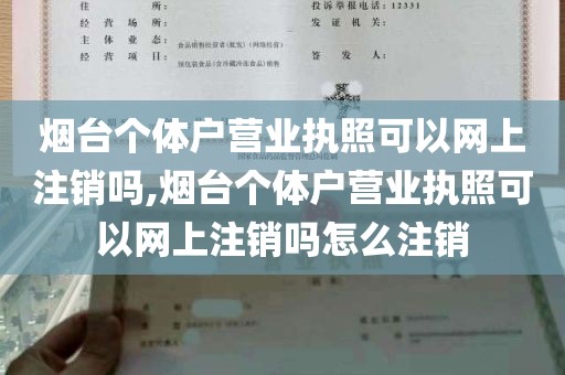 烟台个体户营业执照可以网上注销吗,烟台个体户营业执照可以网上注销吗怎么注销