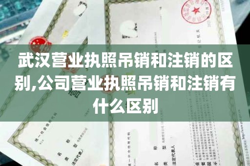 武汉营业执照吊销和注销的区别,公司营业执照吊销和注销有什么区别