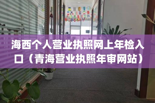 海西个人营业执照网上年检入口（青海营业执照年审网站）