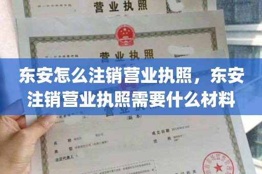 东安怎么注销营业执照，东安注销营业执照需要什么材料