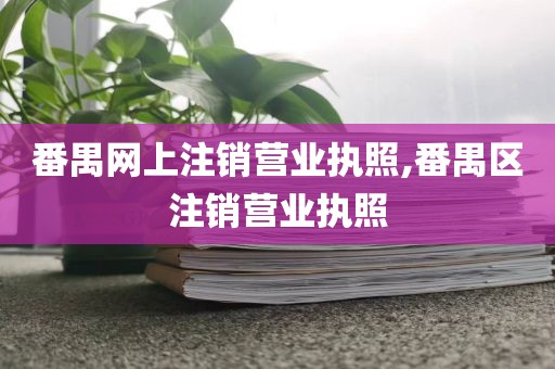 番禺网上注销营业执照,番禺区注销营业执照