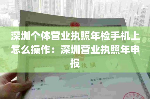 深圳个体营业执照年检手机上怎么操作：深圳营业执照年申报