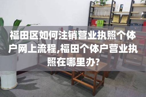 福田区如何注销营业执照个体户网上流程,福田个体户营业执照在哪里办?