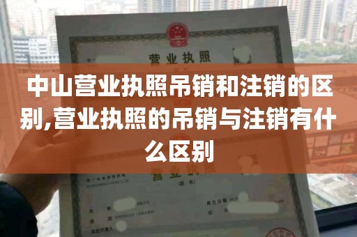 中山营业执照吊销和注销的区别,营业执照的吊销与注销有什么区别