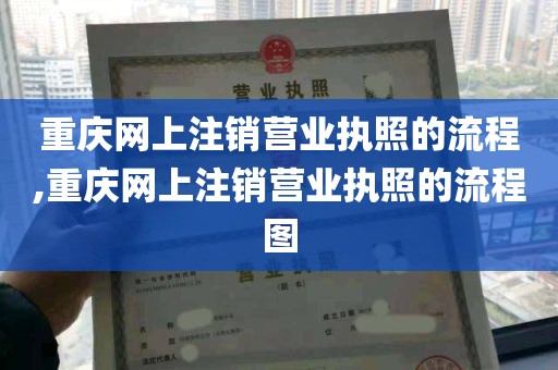 重庆网上注销营业执照的流程,重庆网上注销营业执照的流程图