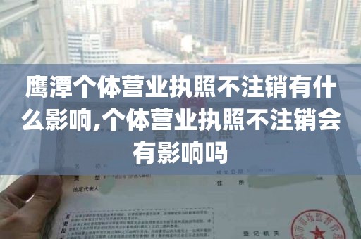 鹰潭个体营业执照不注销有什么影响,个体营业执照不注销会有影响吗