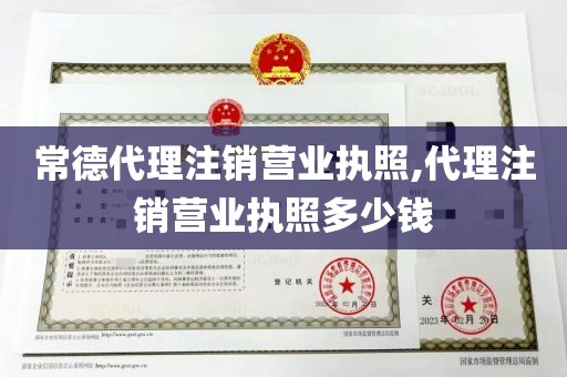 常德代理注销营业执照,代理注销营业执照多少钱