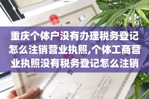 重庆个体户没有办理税务登记怎么注销营业执照,个体工商营业执照没有税务登记怎么注销