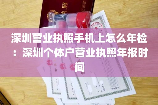 深圳营业执照手机上怎么年检：深圳个体户营业执照年报时间