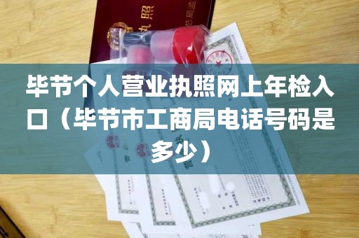 毕节个人营业执照网上年检入口（毕节市工商局电话号码是多少）