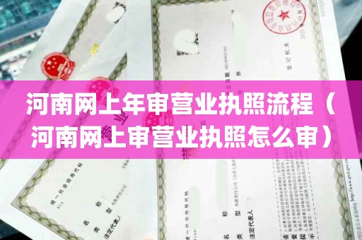 河南网上年审营业执照流程（河南网上审营业执照怎么审）