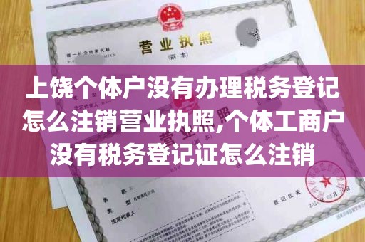 上饶个体户没有办理税务登记怎么注销营业执照,个体工商户没有税务登记证怎么注销