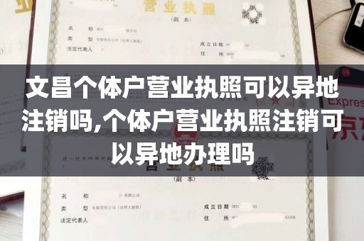 文昌个体户营业执照可以异地注销吗,个体户营业执照注销可以异地办理吗