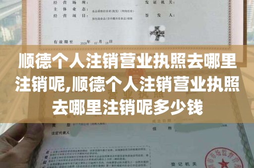 顺德个人注销营业执照去哪里注销呢,顺德个人注销营业执照去哪里注销呢多少钱