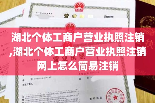 湖北个体工商户营业执照注销,湖北个体工商户营业执照注销网上怎么简易注销