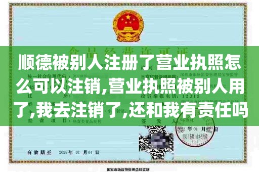 顺德被别人注册了营业执照怎么可以注销,营业执照被别人用了,我去注销了,还和我有责任吗