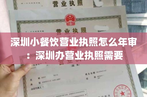 深圳小餐饮营业执照怎么年审：深圳办营业执照需要