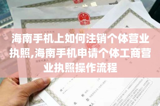 海南手机上如何注销个体营业执照,海南手机申请个体工商营业执照操作流程