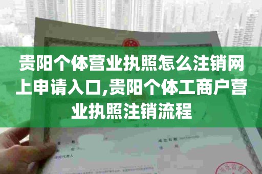 贵阳个体营业执照怎么注销网上申请入口,贵阳个体工商户营业执照注销流程