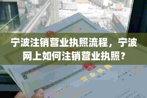 宁波注销营业执照流程，宁波网上如何注销营业执照？